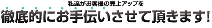 徹底的にお手伝いさせて頂きます！