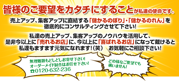 皆様のご要望をカタチにすることが私達の使命です。